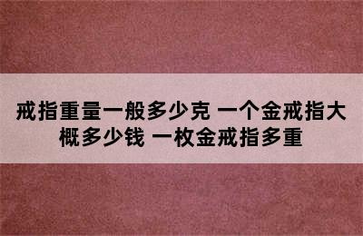 戒指重量一般多少克 一个金戒指大概多少钱 一枚金戒指多重